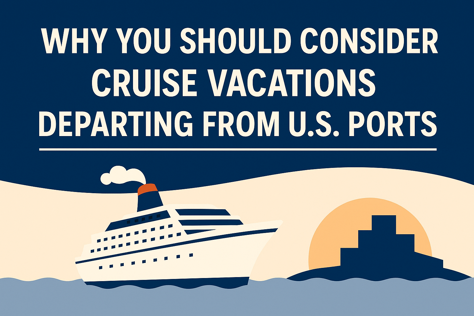 A digital promotional banner with the title 'Why You Should Consider Cruise Vacations Departing from U.S. Ports' in bold white text on a navy blue background. Below, a stylized illustration shows a white cruise ship sailing on the ocean with an orange sunset and a port silhouette in the distance, using beige and blue brand colors.
