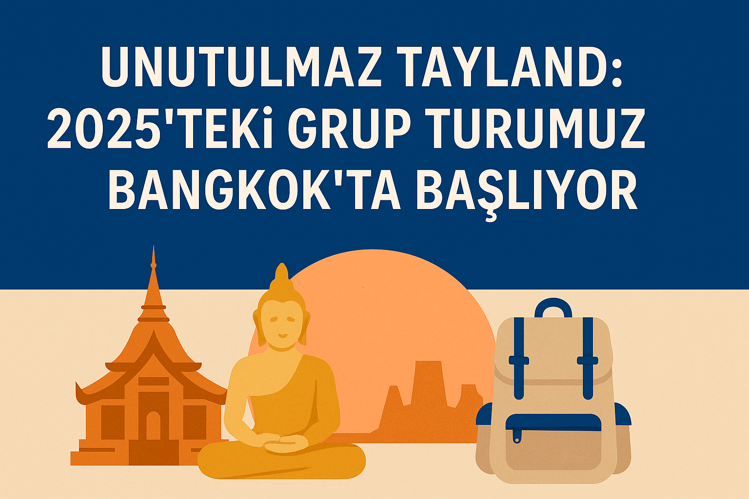 A promotional travel graphic in Turkish with the title 'Unutulmaz Tayland: 2025'teki Grup Turumuz Bangkok'ta Başlıyor' in bold white letters on a deep blue background. Below the text are minimalist illustrations of a Thai temple, a golden Buddha statue, and a beige backpack, set against a warm orange sunset and beige landscape.